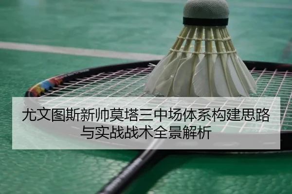 尤文图斯新帅莫塔三中场体系构建思路与实战战术全景解析