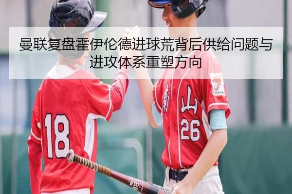 曼联复盘霍伊伦德进球荒背后供给问题与进攻体系重塑方向