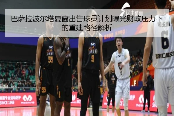 巴萨拉波尔塔夏窗出售球员计划曝光财政压力下的重建路径解析